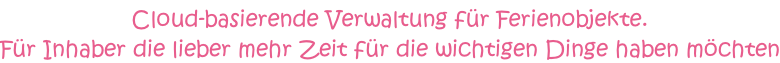 Cloud-basierende Verwaltung für Ferienobjekte.  Für Inhaber die lieber mehr Zeit für die wichtigen Dinge haben möchten
